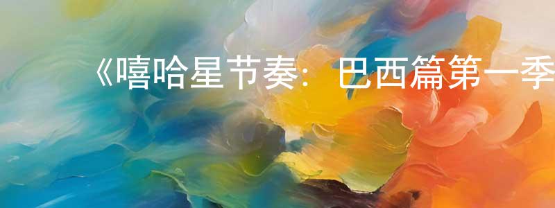 陈德能发布《嘻哈星节奏:巴西篇第一季》迅雷下载/在线观看-选秀综艺-美剧天堂